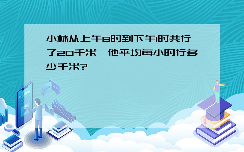 小林从上午8时到下午1时共行了20千米,他平均每小时行多少千米?