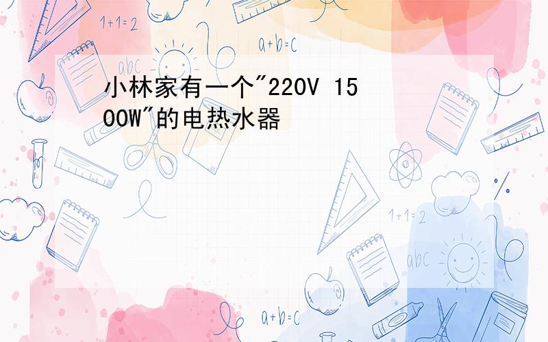 小林家有一个"220V 1500W"的电热水器