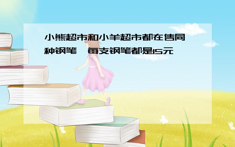 小熊超市和小羊超市都在售同一种钢笔,每支钢笔都是15元