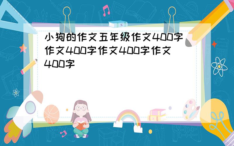 小狗的作文五年级作文400字作文400字作文400字作文400字