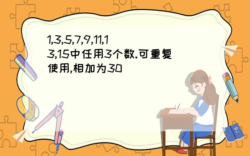 1,3,5,7,9,11,13,15中任用3个数.可重复使用,相加为30