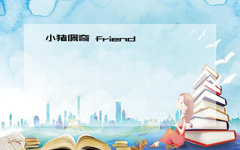 小猪佩奇 friend