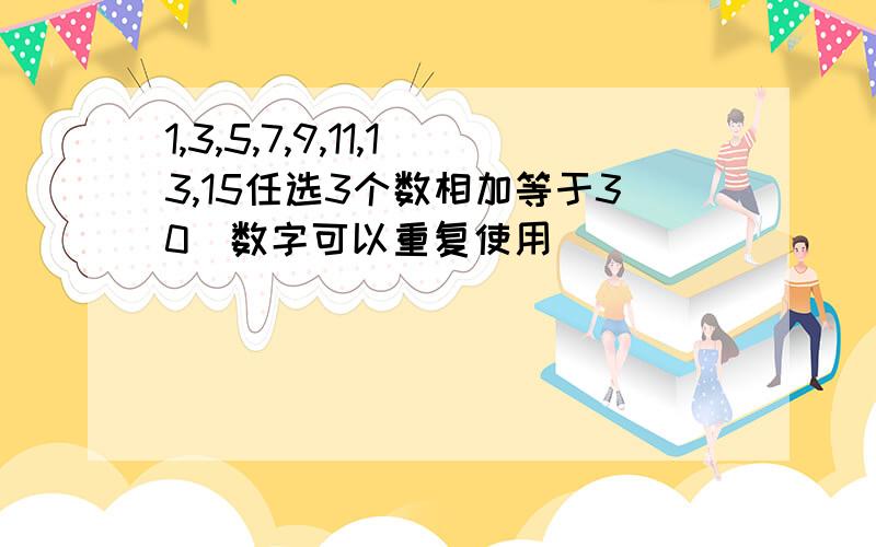 1,3,5,7,9,11,13,15任选3个数相加等于30(数字可以重复使用)