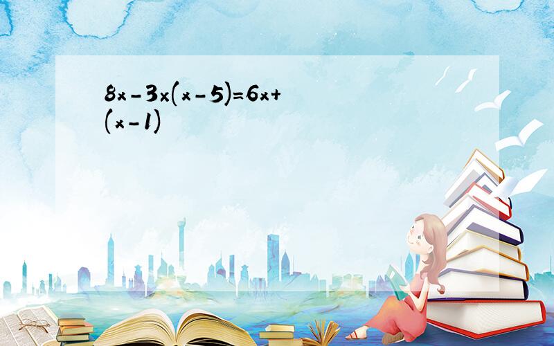 8x-3×(x-5)=6x+(x-1)