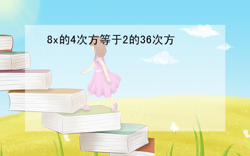 8x的4次方等于2的36次方