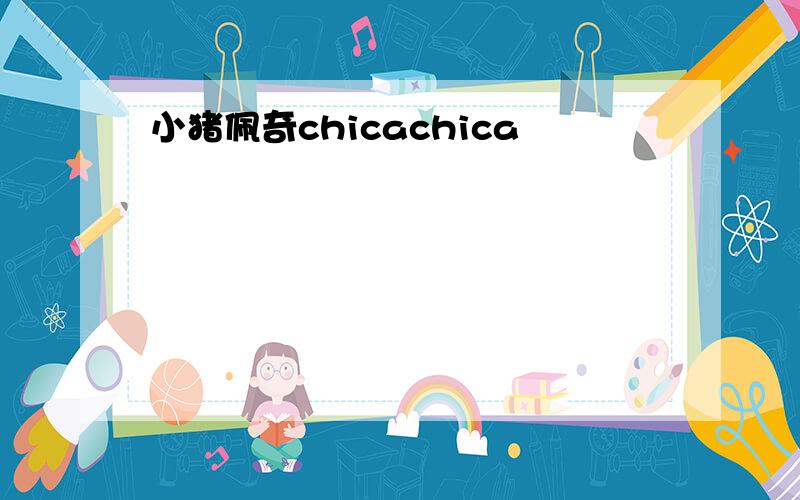 小猪佩奇chicachica