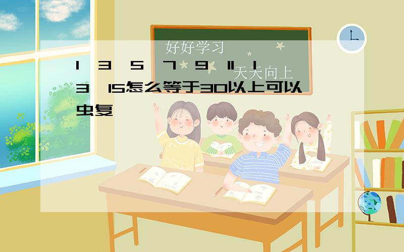 1,3,5,7,9,11,13,15怎么等于30以上可以虫复