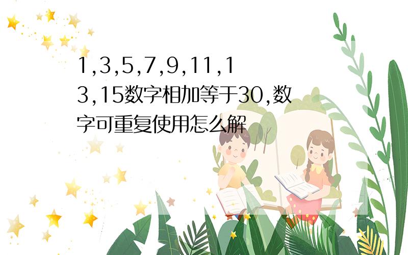 1,3,5,7,9,11,13,15数字相加等于30,数字可重复使用怎么解