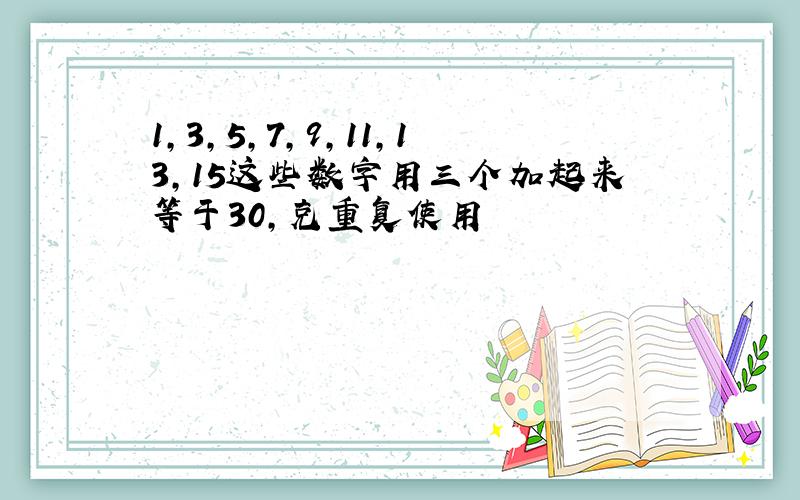 1,3,5,7,9,11,13,15这些数字用三个加起来等于30,克重复使用