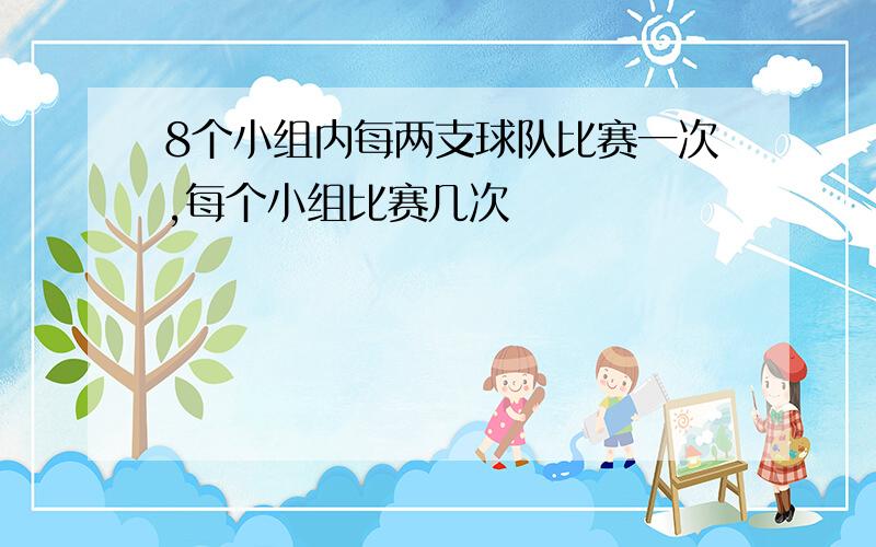 8个小组内每两支球队比赛一次,每个小组比赛几次