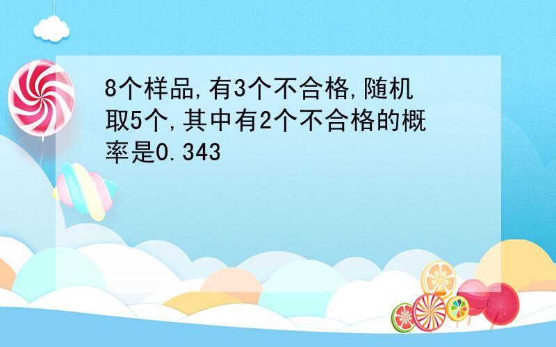 8个样品,有3个不合格,随机取5个,其中有2个不合格的概率是0.343