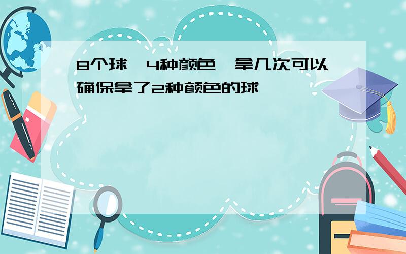 8个球,4种颜色,拿几次可以确保拿了2种颜色的球