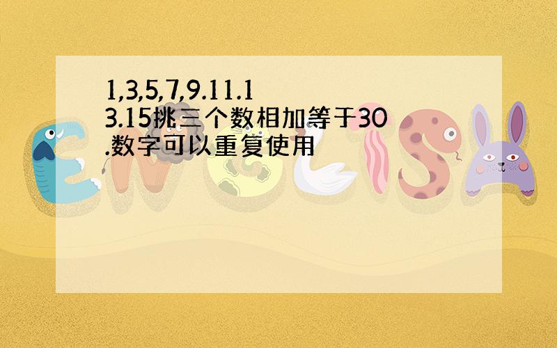 1,3,5,7,9.11.13.15挑三个数相加等于30.数字可以重复使用