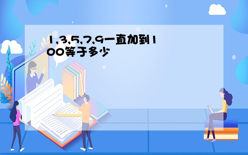 1,3,5,7,9一直加到100等于多少