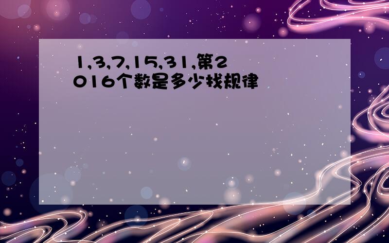 1,3,7,15,31,第2016个数是多少找规律