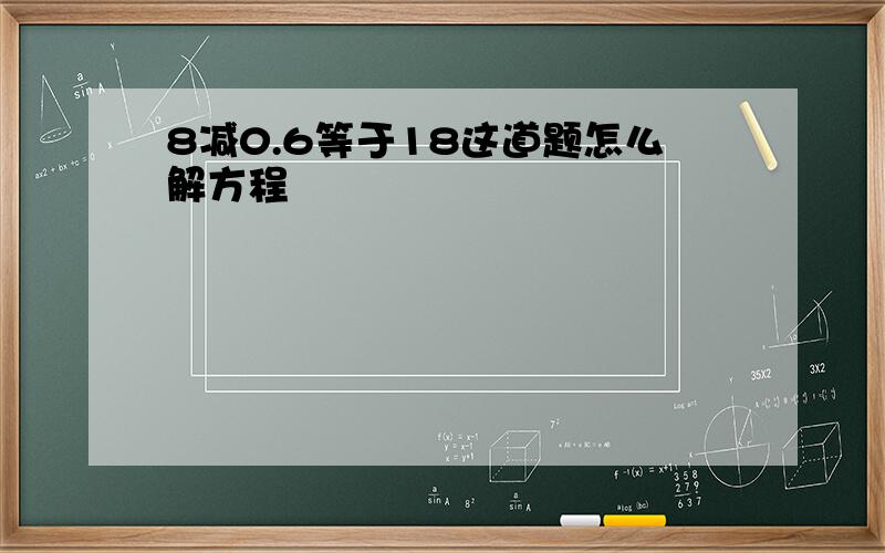 8减0.6等于18这道题怎么解方程