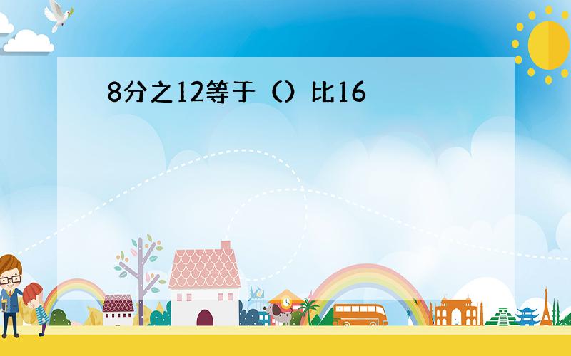 8分之12等于（）比16