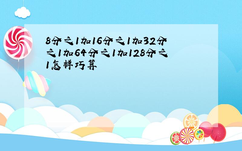 8分之1加16分之1加32分之1加64分之1加128分之1怎样巧算