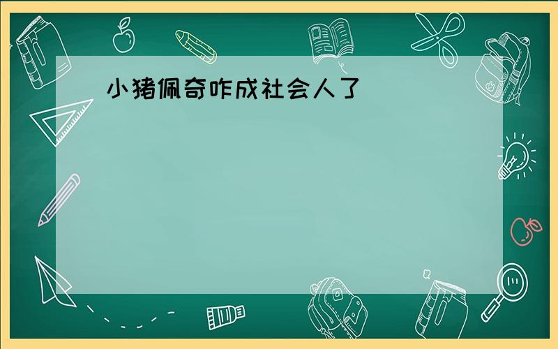 小猪佩奇咋成社会人了