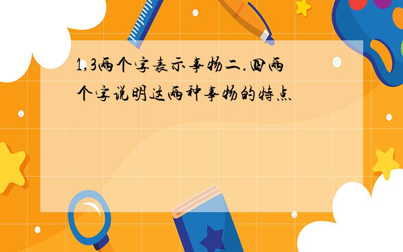 1,3两个字表示事物二.四两个字说明这两种事物的特点