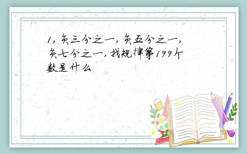 1,负三分之一,负五分之一,负七分之一,找规律第199个数是什么