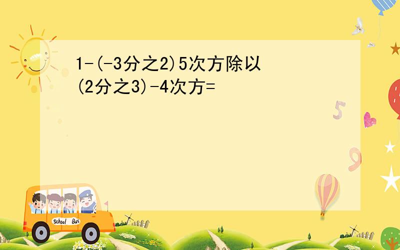 1-(-3分之2)5次方除以(2分之3)-4次方=