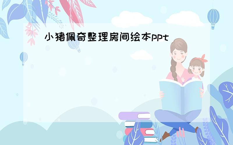 小猪佩奇整理房间绘本ppt