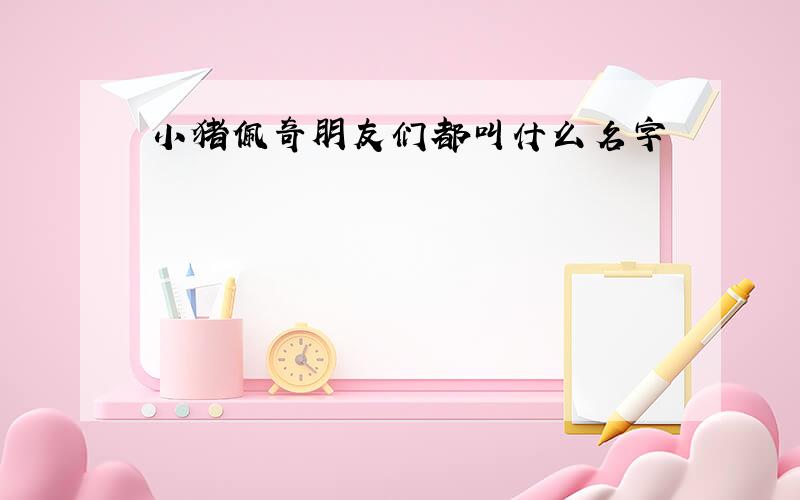 小猪佩奇朋友们都叫什么名字