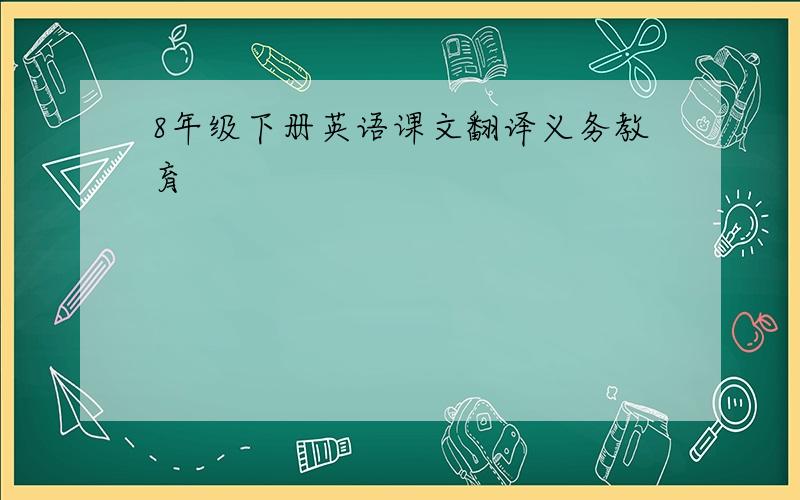 8年级下册英语课文翻译义务教育