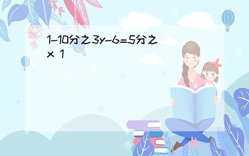 1-10分之3y-6=5分之x 1