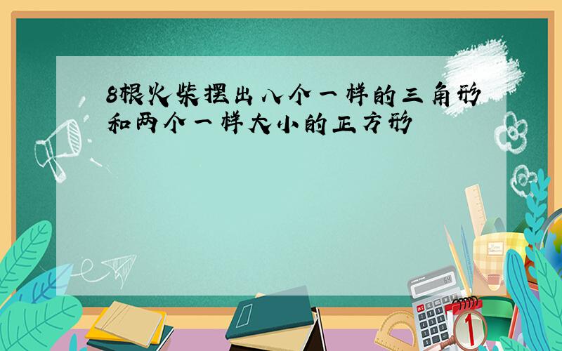 8根火柴摆出八个一样的三角形和两个一样大小的正方形