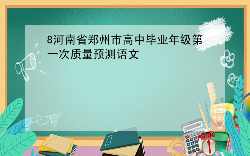 8河南省郑州市高中毕业年级第一次质量预测语文