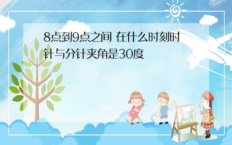 8点到9点之间 在什么时刻时针与分针夹角是30度