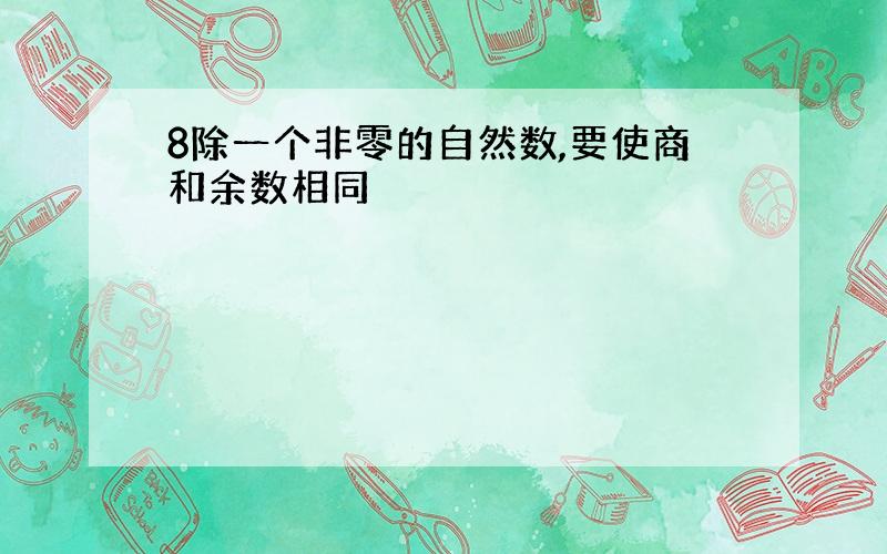 8除一个非零的自然数,要使商和余数相同