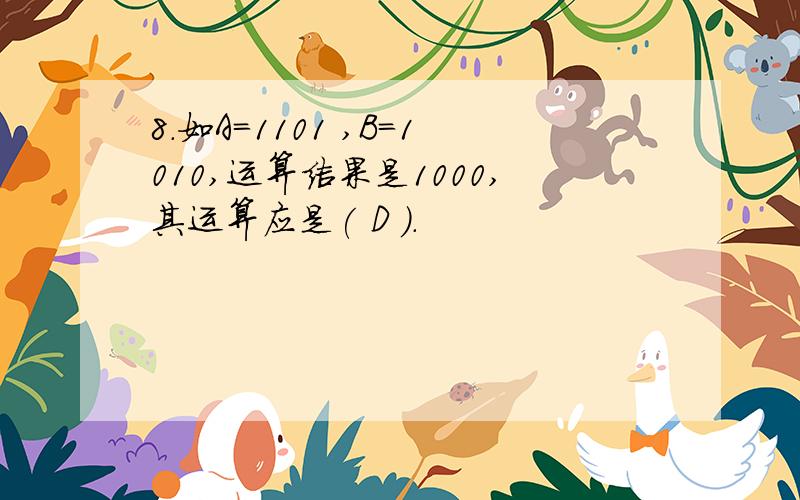 8．如A=1101 ,B=1010,运算结果是1000,其运算应是( D ).