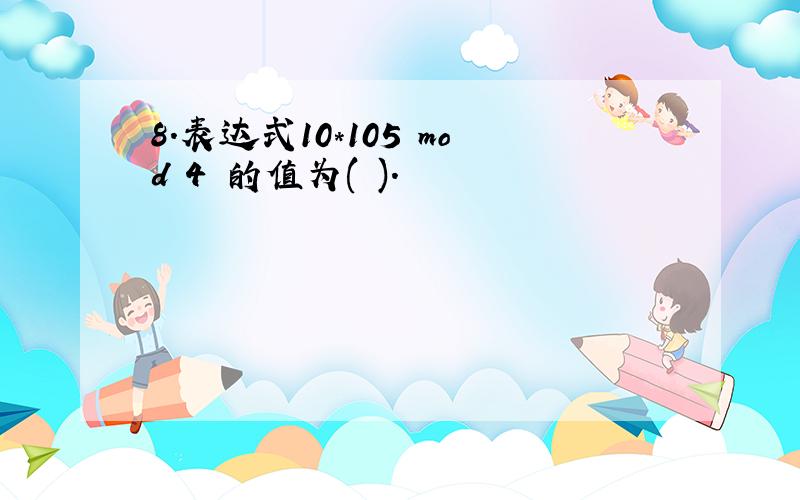 8．表达式10*105 mod 4 的值为( ).