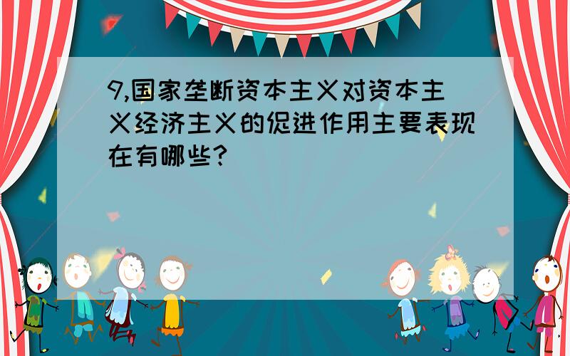 9,国家垄断资本主义对资本主义经济主义的促进作用主要表现在有哪些?