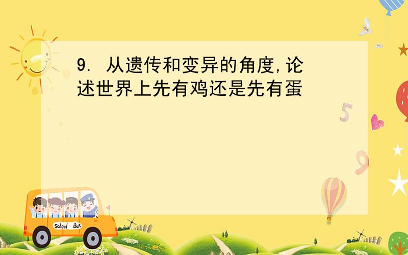 9. 从遗传和变异的角度,论述世界上先有鸡还是先有蛋