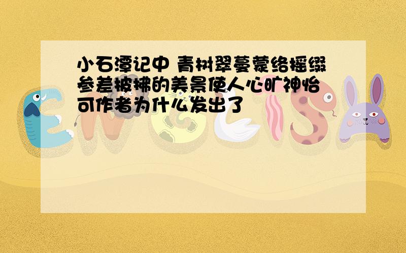 小石潭记中 青树翠蔓蒙络摇缀参差披拂的美景使人心旷神怡 可作者为什么发出了