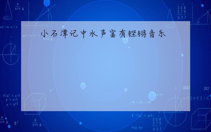 小石潭记中水声富有铿锵音乐