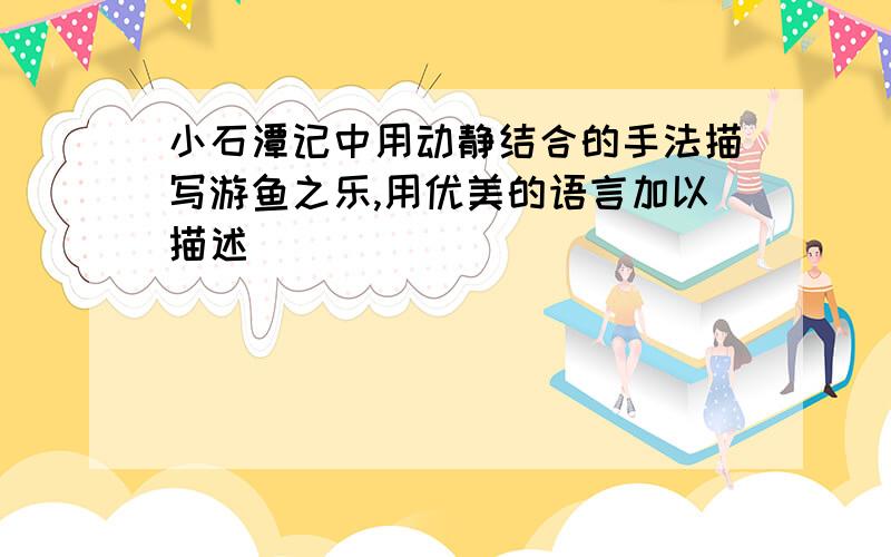 小石潭记中用动静结合的手法描写游鱼之乐,用优美的语言加以描述