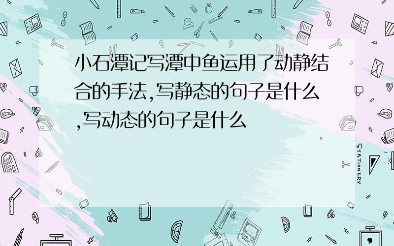 小石潭记写潭中鱼运用了动静结合的手法,写静态的句子是什么,写动态的句子是什么