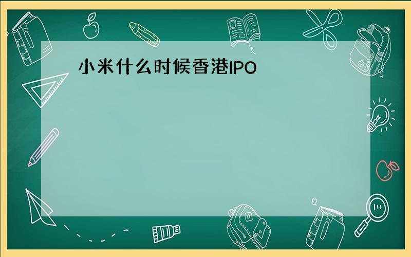 小米什么时候香港IPO