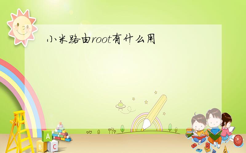 小米路由root有什么用