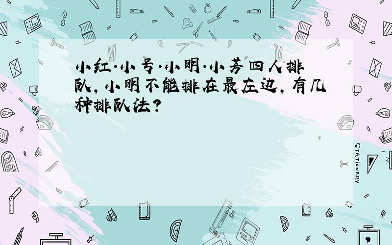 小红.小号.小明.小芳四人排队,小明不能排在最左边,有几种排队法?