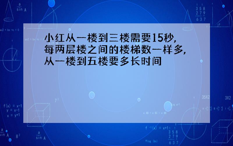 小红从一楼到三楼需要15秒,每两层楼之间的楼梯数一样多,从一楼到五楼要多长时间