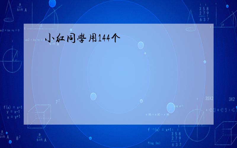 小红同学用144个