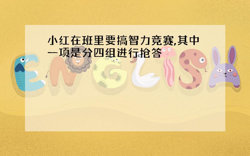 小红在班里要搞智力竞赛,其中一项是分四组进行抢答