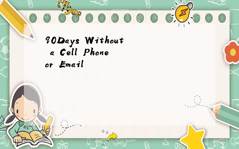 90Days Without a Cell Phone or Email