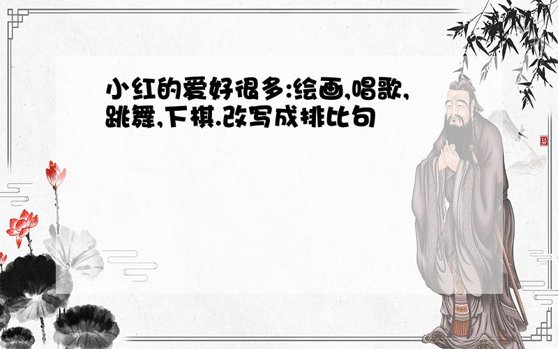 小红的爱好很多:绘画,唱歌,跳舞,下棋.改写成排比句